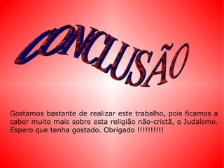 Gostamos bastante de realizar este trabalho, pois ficamos a saber muito mais sobre esta religião não-cristã, o Judaísmo. Espero que tenha gostado. Obrigado !!!!!!!!!! CONCLUSÃO 