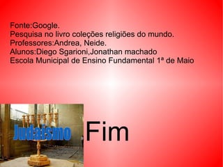 Fonte:Google. Pesquisa no livro coleções religiões do mundo. Professores:Andrea, Neide. Alunos:Diego Sgarioni,Jonathan machado Escola Municipal de Ensino Fundamental 1ª de Maio Fim 
