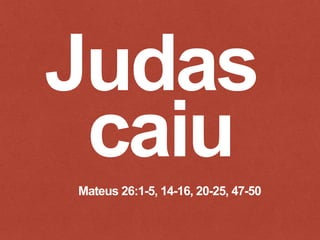 Mateus 26:1-5, 14-16, 20-25, 47-50
 