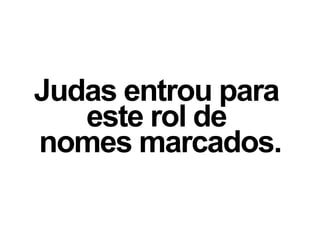 Judas entrou para
este rol de
nomes marcados.
 
