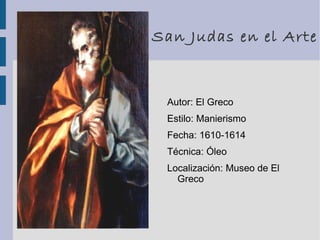 San Judas en el Arte
Autor: El Greco
Estilo: Manierismo
Fecha: 1610-1614
Técnica: Óleo
Localización: Museo de El
Greco
 