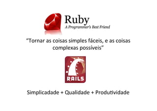 “Tornar	
  as	
  coisas	
  simples	
  fáceis,	
  e	
  as	
  coisas	
  
complexas	
  possíveis”	
  
Simplicadade	
  +	
  Qualidade	
  +	
  ProduBvidade	
  
 