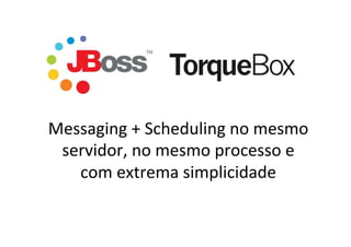 Messaging	
  +	
  Scheduling	
  no	
  mesmo	
  
servidor,	
  no	
  mesmo	
  processo	
  e	
  
com	
  extrema	
  simplicidade	
  
	
  
 