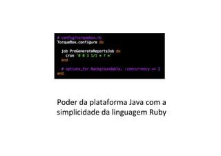 Poder	
  da	
  plataforma	
  Java	
  com	
  a	
  
simplicidade	
  da	
  linguagem	
  Ruby	
  
 