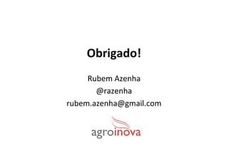 Obrigado!	
  
Rubem	
  Azenha	
  
@razenha	
  
rubem.azenha@gmail.com	
  
 
