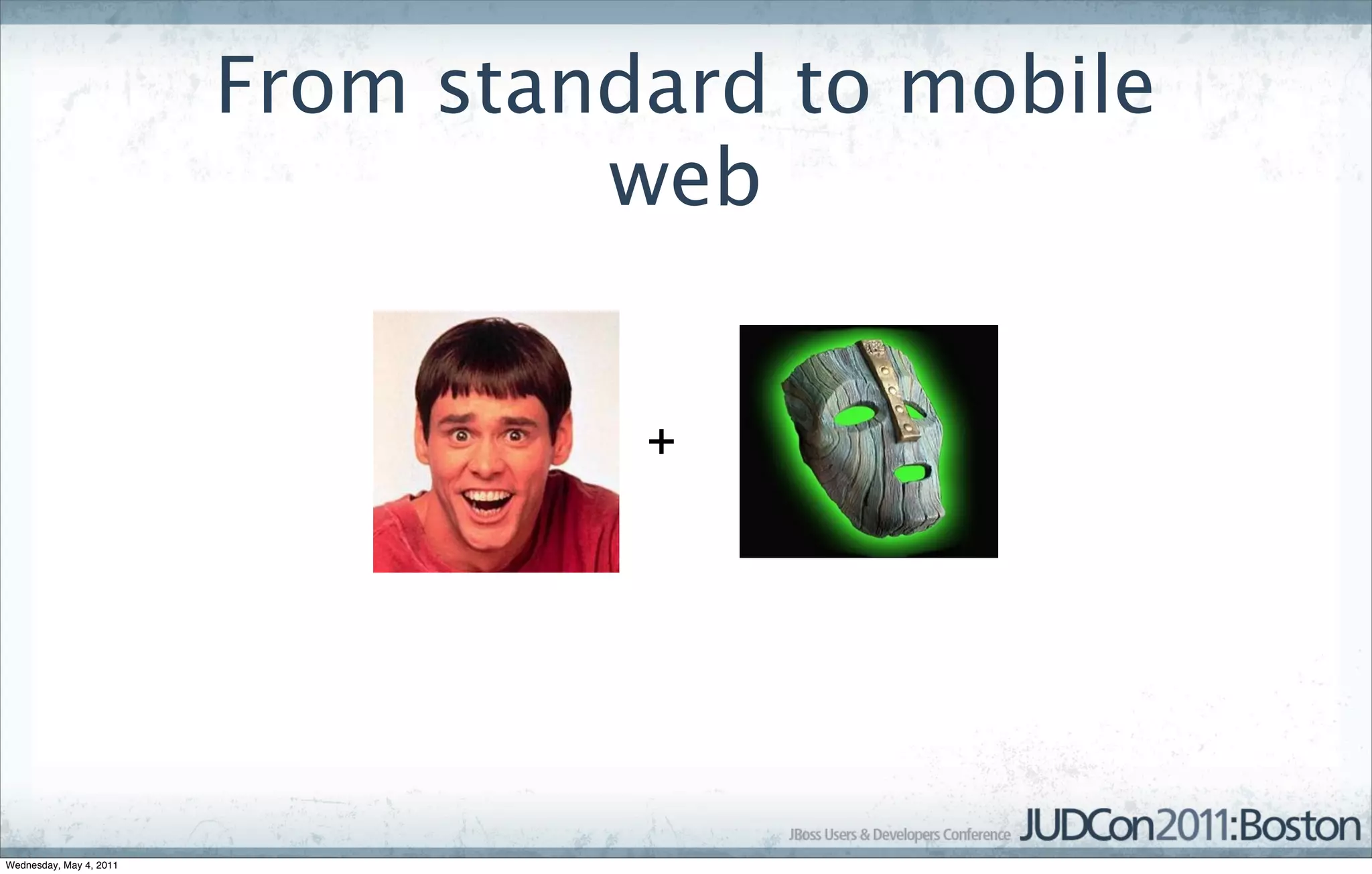 From standard to mobile
                                  web


                                   +




Wednesday, May 4, 2011
 