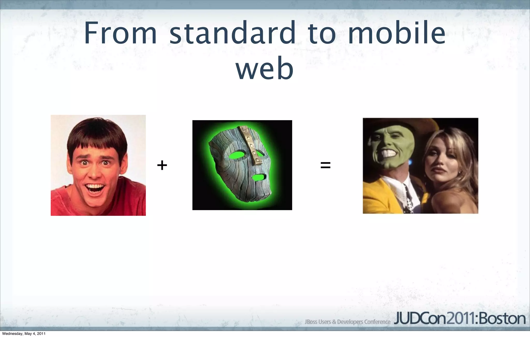 From standard to mobile
                                  web


                             +         =




Wednesday, May 4, 2011
 