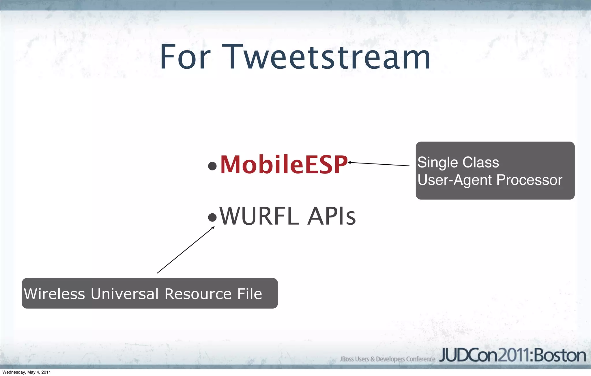 For Tweetstream


                                 •MobileESP    Single Class
                                               User-Agent Processor

                                 •WURFL APIs


         Wireless Universal Resource File




Wednesday, May 4, 2011
 