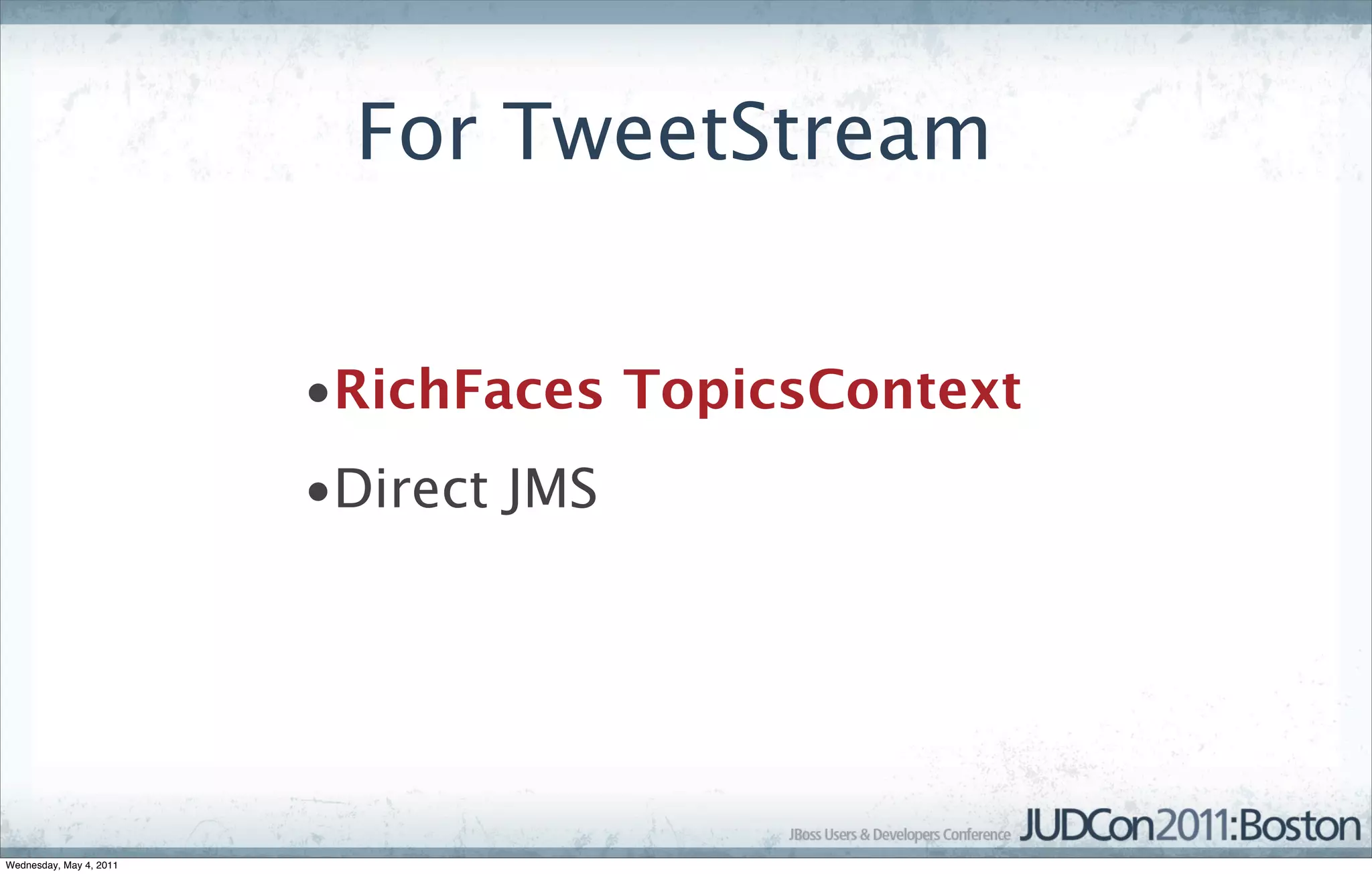 For TweetStream


                         •RichFaces TopicsContext
                         •Direct JMS




Wednesday, May 4, 2011
 
