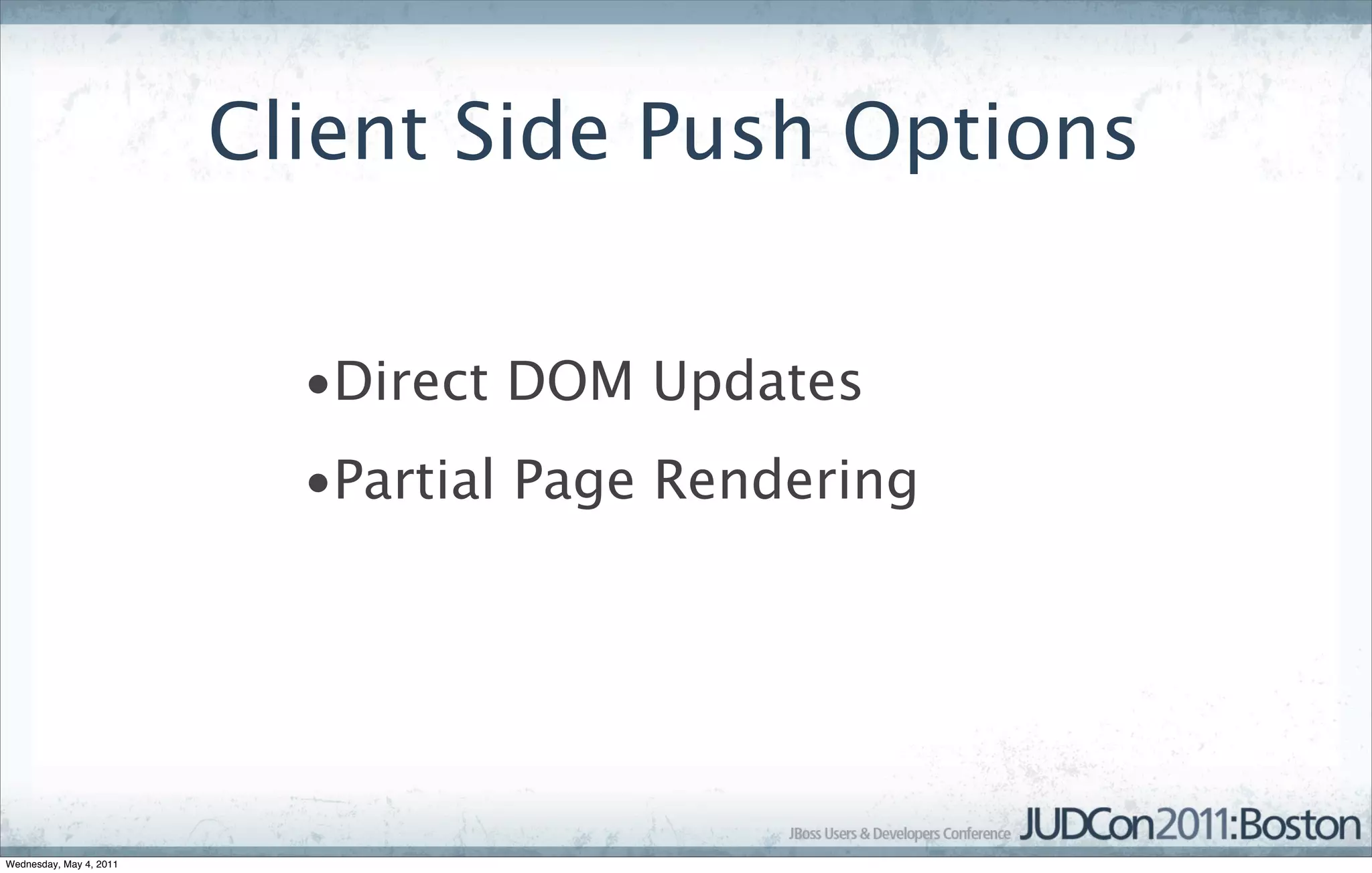 Client Side Push Options


                           •Direct DOM Updates
                           •Partial Page Rendering




Wednesday, May 4, 2011
 