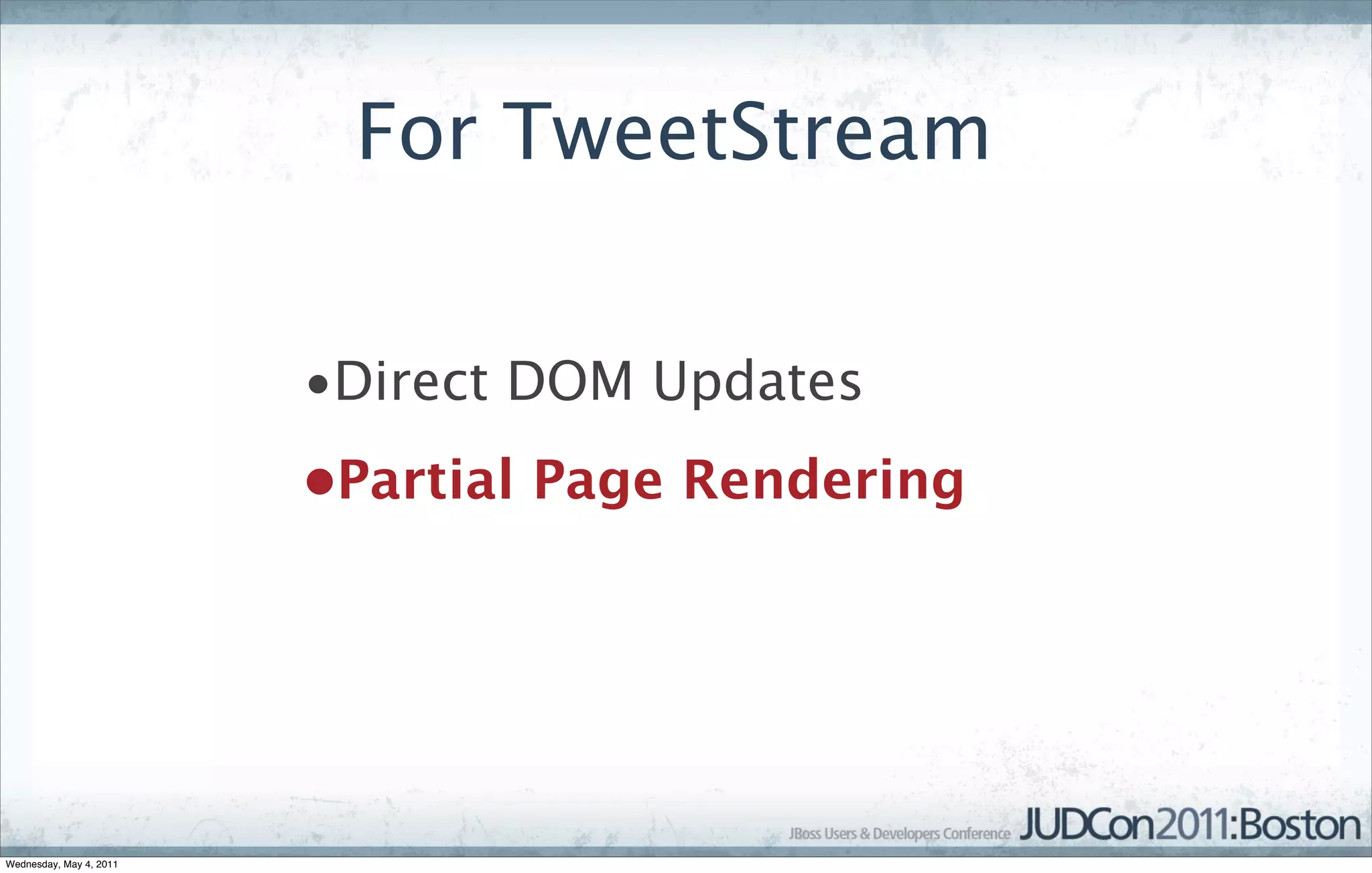For TweetStream


                         •Direct DOM Updates
                         •Partial Page Rendering




Wednesday, May 4, 2011
 