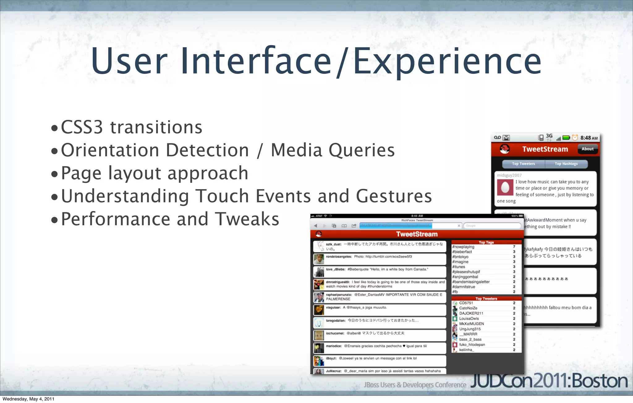 User Interface/Experience
                   •CSS3 transitions
                   •Orientation Detection / Media Queries
                   •Page layout approach
                   •Understanding Touch Events and Gestures
                   •Performance and Tweaks




Wednesday, May 4, 2011
 