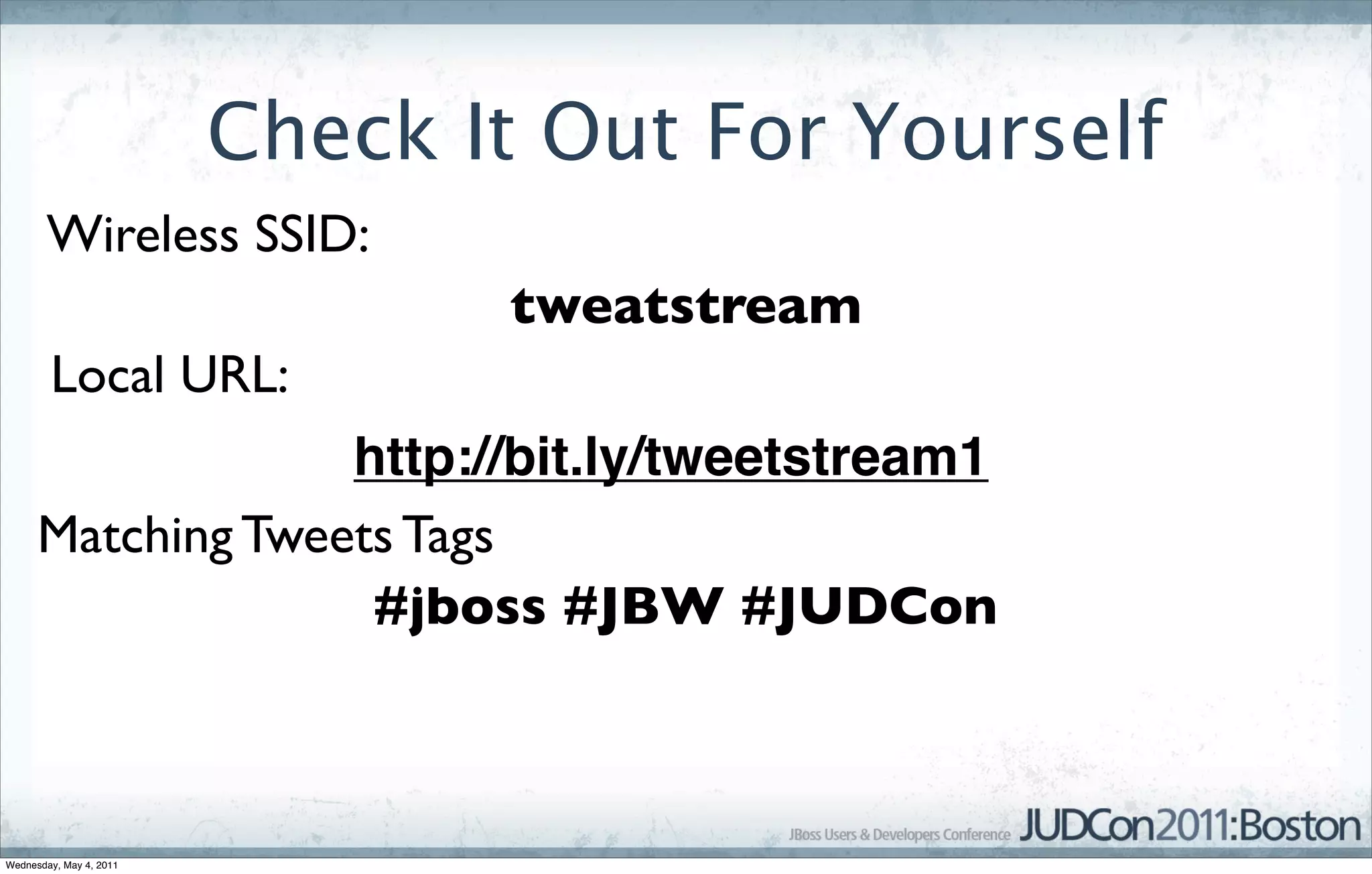 Check It Out For Yourself
       Wireless SSID:
                                tweatstream
        Local URL:
                   http://bit.ly/tweetstream1
      Matching Tweets Tags
                    #jboss #JBW #JUDCon



Wednesday, May 4, 2011
 