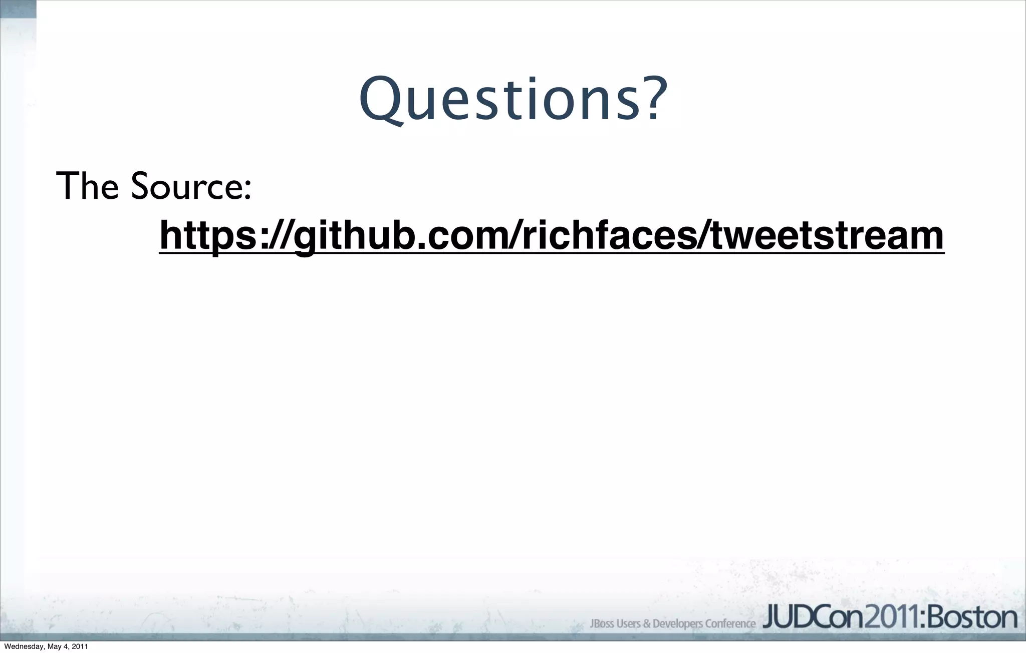 Questions?
             The Source:
                  https://github.com/richfaces/tweetstream




Wednesday, May 4, 2011
 