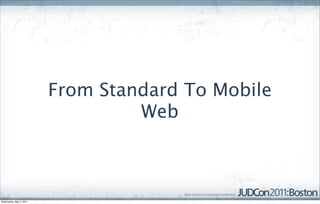 From Standard To Mobile
                                  Web



Wednesday, May 4, 2011
 