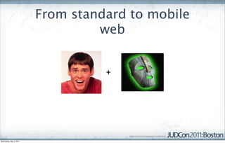 From standard to mobile
                                  web


                                   +




Wednesday, May 4, 2011
 