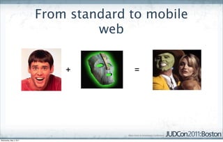 From standard to mobile
                                  web


                             +         =




Wednesday, May 4, 2011
 
