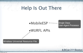 Help Is Out There


                                 •MobileESP    Single Class
                                               User-Agent Processor

                                 •WURFL APIs


         Wireless Universal Resource File




Wednesday, May 4, 2011
 