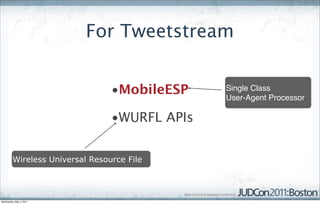 For Tweetstream


                                 •MobileESP    Single Class
                                               User-Agent Processor

                                 •WURFL APIs


         Wireless Universal Resource File




Wednesday, May 4, 2011
 
