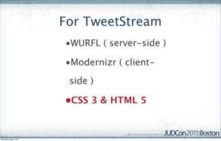 For TweetStream
                         •WURFL ( server-side )

                         •Modernizr ( client-

                          side )

                         •CSS 3 & HTML 5


Wednesday, May 4, 2011
 