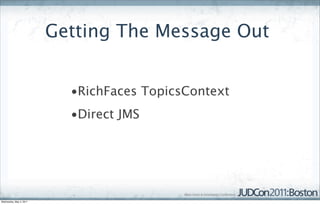 Getting The Message Out


                           •RichFaces TopicsContext
                           •Direct JMS




Wednesday, May 4, 2011
 
