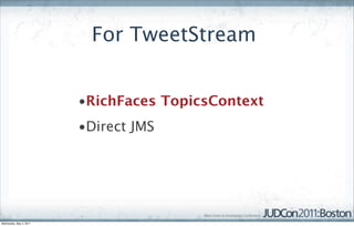 For TweetStream


                         •RichFaces TopicsContext
                         •Direct JMS




Wednesday, May 4, 2011
 