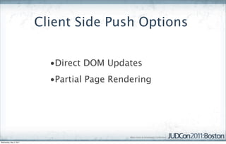 Client Side Push Options


                           •Direct DOM Updates
                           •Partial Page Rendering




Wednesday, May 4, 2011
 