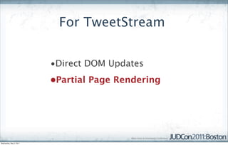 For TweetStream


                         •Direct DOM Updates
                         •Partial Page Rendering




Wednesday, May 4, 2011
 