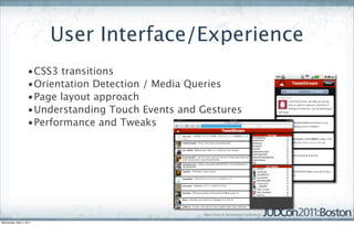 User Interface/Experience
                   •CSS3 transitions
                   •Orientation Detection / Media Queries
                   •Page layout approach
                   •Understanding Touch Events and Gestures
                   •Performance and Tweaks




Wednesday, May 4, 2011
 