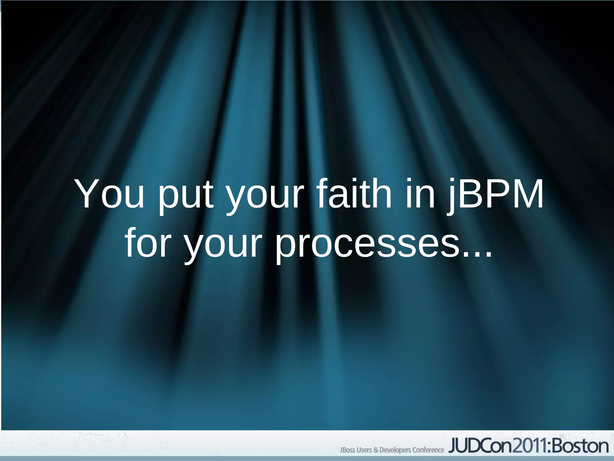 You put your faith in jBPM
  for your processes...
 