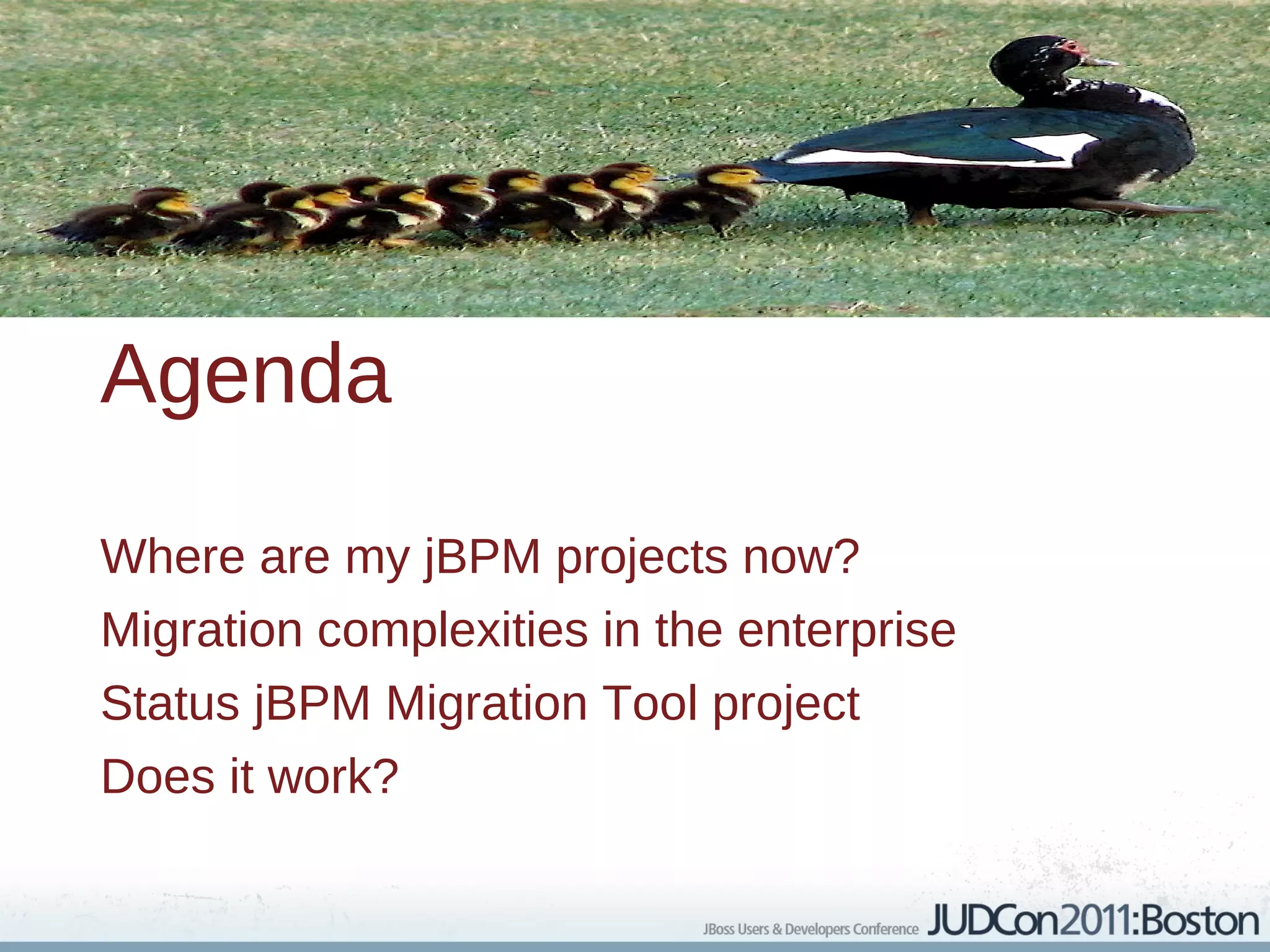 Agenda

Where are my jBPM projects now?
Migration complexities in the enterprise
Status jBPM Migration Tool project
Does it work?
 