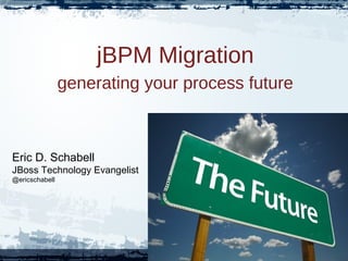 jBPM Migration
generating your process future
Eric D. Schabell
JBoss Technology Evangelist
@ericschabell
 