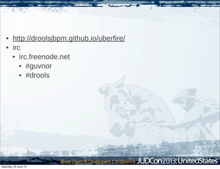 • http://droolsjbpm.github.io/uberfire/
• irc
• irc.freenode.net
• #guvnor
• #drools
Saturday, 29 June 13
 