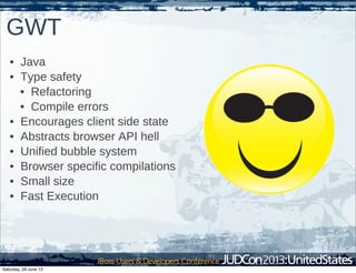 GWT
• Java
• Type safety
• Refactoring
• Compile errors
• Encourages client side state
• Abstracts browser API hell
• Unified bubble system
• Browser specific compilations
• Small size
• Fast Execution
Saturday, 29 June 13
 