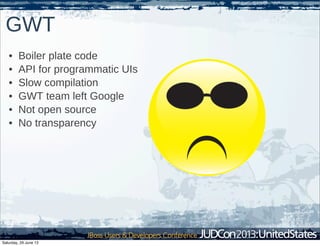 GWT
• Boiler plate code
• API for programmatic UIs
• Slow compilation
• GWT team left Google
• Not open source
• No transparency
Saturday, 29 June 13
 