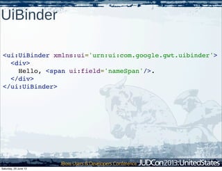UiBinder
<ui:UiBinder xmlns:ui='urn:ui:com.google.gwt.uibinder'>
  <div>
    Hello, <span ui:field='nameSpan'/>.
  </div>
</ui:UiBinder>
Saturday, 29 June 13
 
