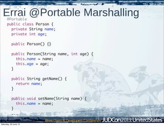 Errai @Portable Marshalling@Portable
public class Person {
private String name;
private int age;
public Person() {}
public Person(String name, int age) {
this.name = name;
this.age = age;
}
public String getName() {
return name;
}
public void setName(String name) {
this.name = name;
}
...
}
Saturday, 29 June 13
 