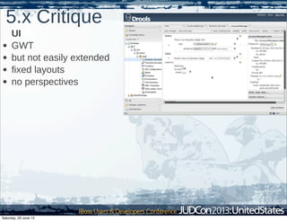 5.x Critique
UI
• GWT
• but not easily extended
• fixed layouts
• no perspectives
Saturday, 29 June 13
 