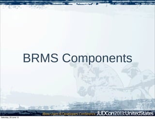 BRMS Components
Saturday, 29 June 13
 