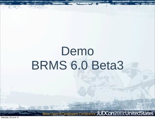 Demo
BRMS 6.0 Beta3
Saturday, 29 June 13
 