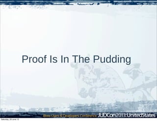 Proof Is In The Pudding
Saturday, 29 June 13
 