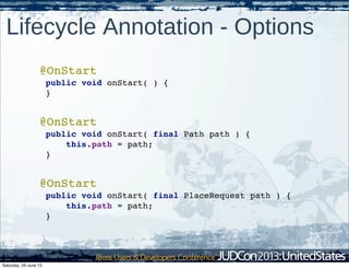 @OnStart
public void onStart( final Path path ) {
this.path = path;
}
Lifecycle Annotation - Options
@OnStart
public void onStart( final PlaceRequest path ) {
this.path = path;
}
@OnStart
public void onStart( ) {
}
Saturday, 29 June 13
 
