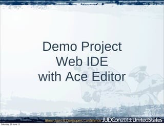 Demo Project
Web IDE
with Ace Editor
Saturday, 29 June 13
 