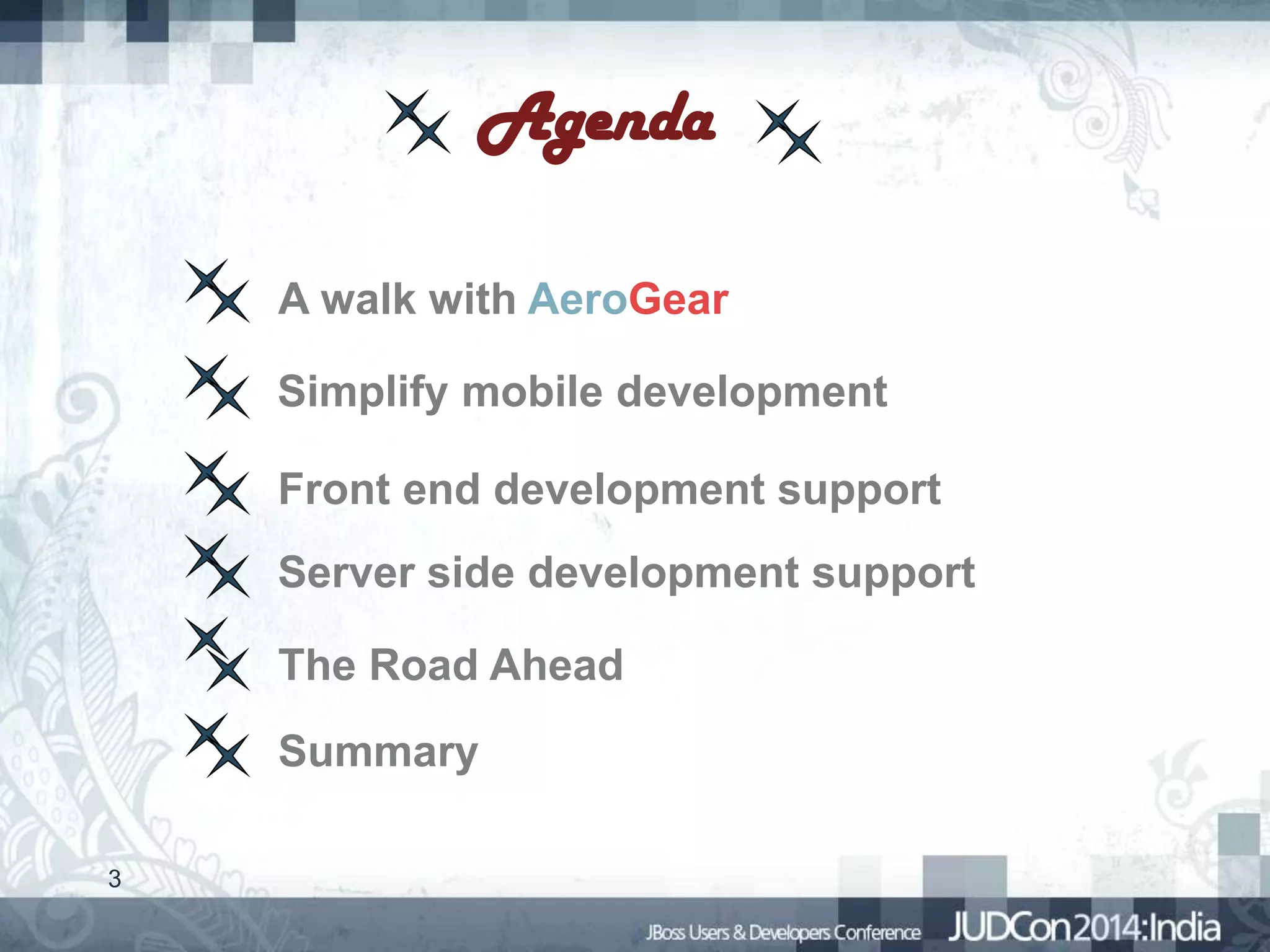 Agenda
A walk with AeroGear
Simplify mobile development

Front end development support
Server side development support
The Road Ahead

Summary
3

 
