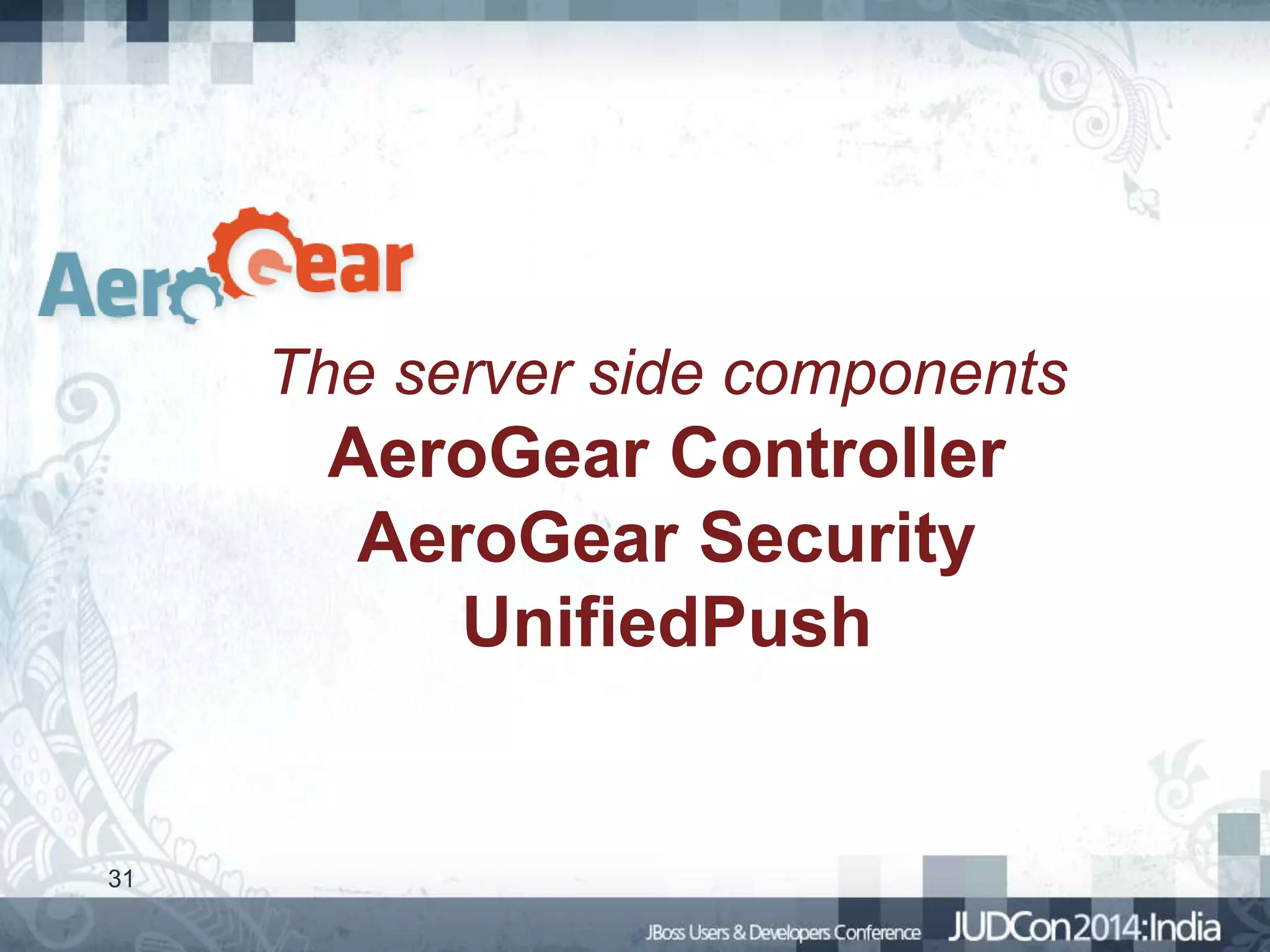 The server side components

AeroGear Controller
AeroGear Security
UnifiedPush

31

 