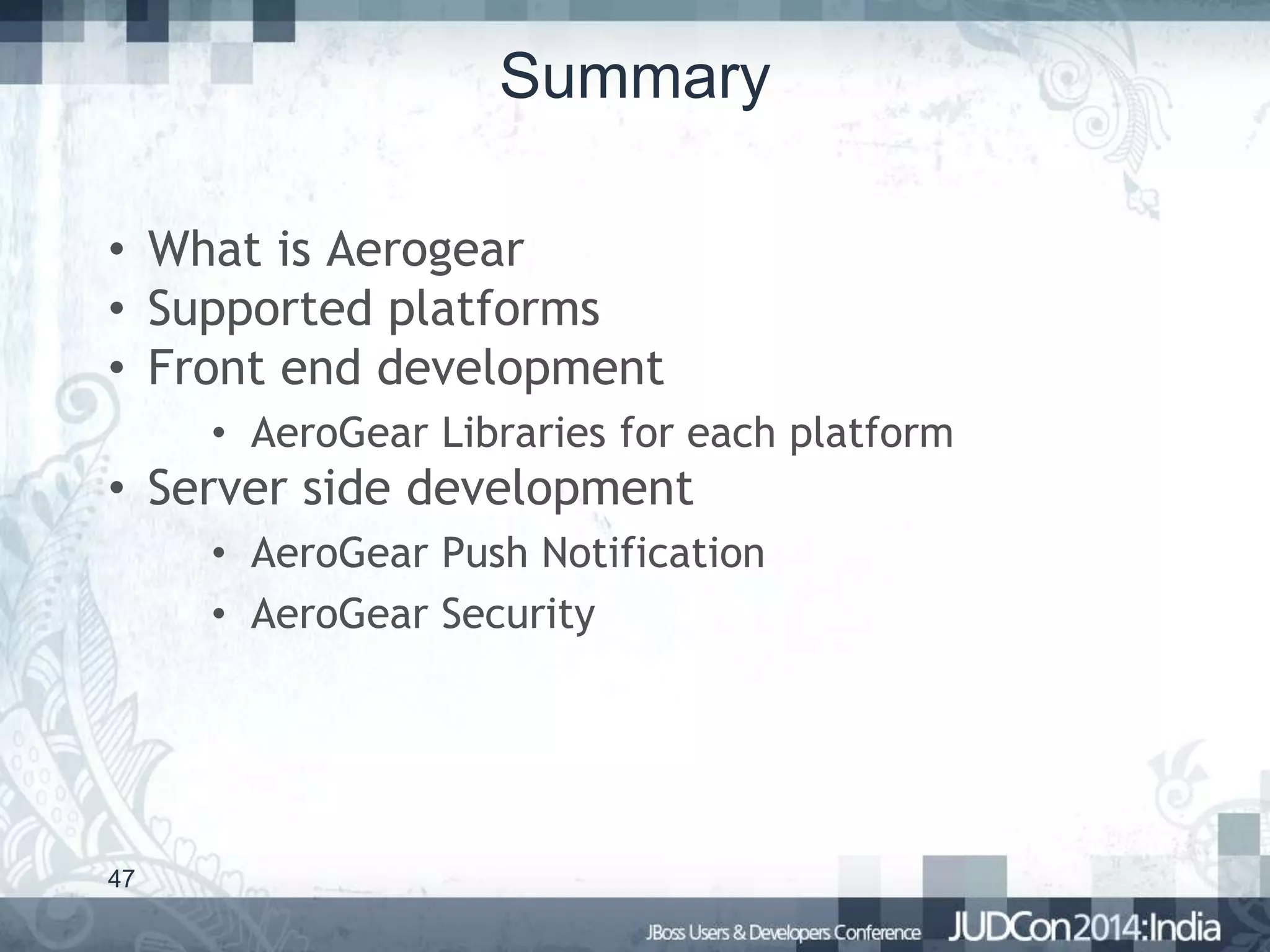 Summary
• What is Aerogear
• Supported platforms
• Front end development
• AeroGear Libraries for each platform

• Server side development
• AeroGear Push Notification
• AeroGear Security

47

 