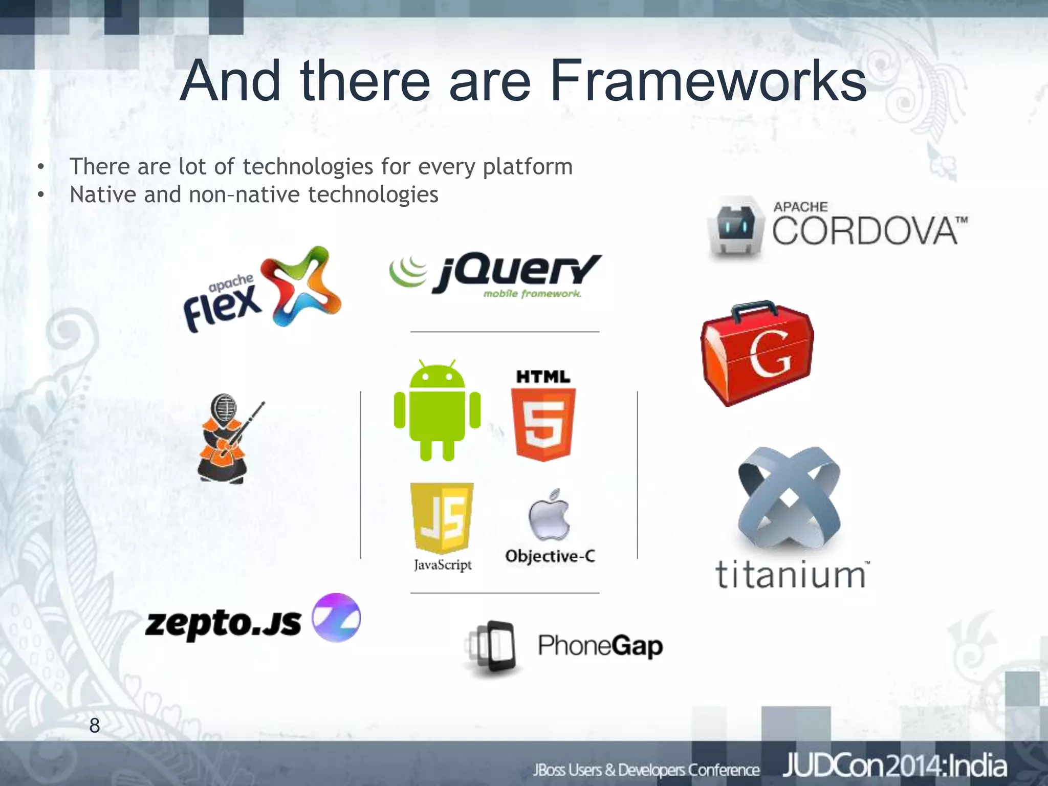 And there are Frameworks
•
•

There are lot of technologies for every platform
Native and non–native technologies

8

 