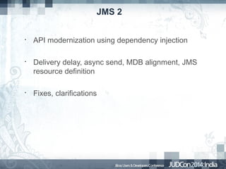JMS 2
•

•

•

API modernization using dependency injection
Delivery delay, async send, MDB alignment, JMS
resource definition
Fixes, clarifications

 