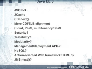 Java EE 8
•
•
•
•
•
•
•
•
•
•
•
•

JSON-B
JCache
CDI.next()
More CDI/EJB alignment
Cloud, PaaS, multitenancy/SaaS
Security?
Testability?
Modularity?
Management/deployment APIs?
NoSQL?
Action-oriented Web framework/HTML 5?
JMS.next()?

 