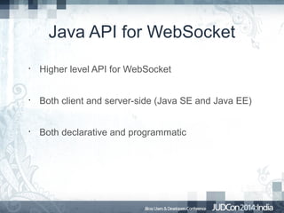 Java API for WebSocket
•

Higher level API for WebSocket

•

Both client and server-side (Java SE and Java EE)

•

Both declarative and programmatic

 
